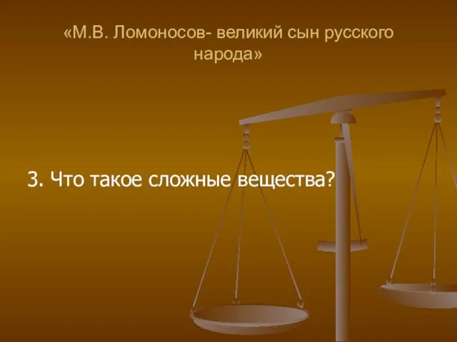 «М.В. Ломоносов- великий сын русского народа» 3. Что такое сложные вещества?