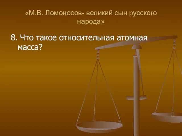 «М.В. Ломоносов- великий сын русского народа» 8. Что такое относительная атомная масса?