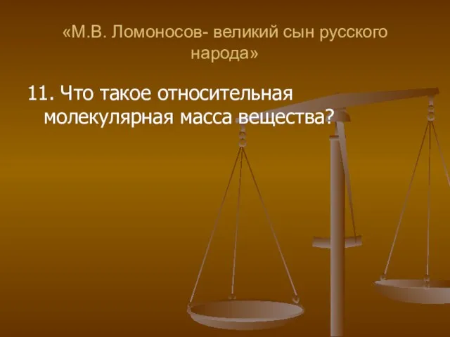 «М.В. Ломоносов- великий сын русского народа» 11. Что такое относительная молекулярная масса вещества?