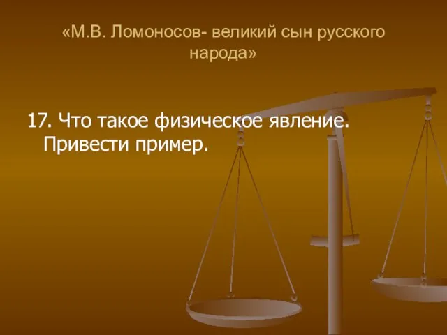 «М.В. Ломоносов- великий сын русского народа» 17. Что такое физическое явление. Привести пример.