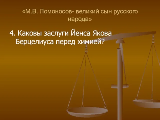 «М.В. Ломоносов- великий сын русского народа» 4. Каковы заслуги Йенса Якова Берцелиуса перед химией?