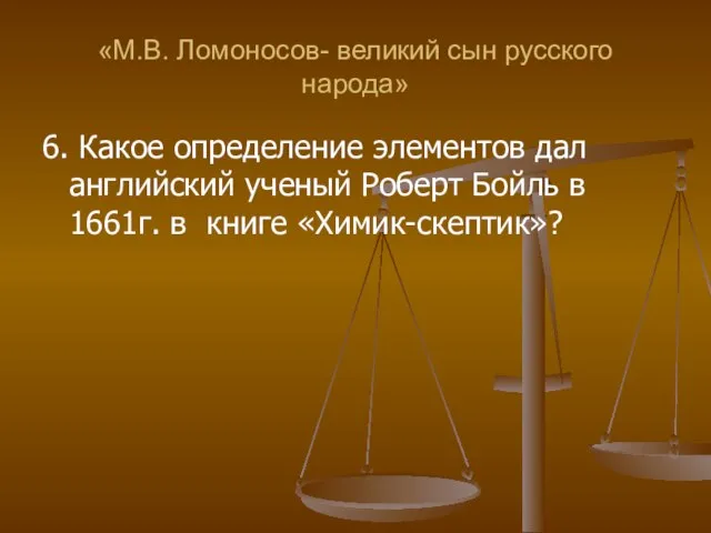 «М.В. Ломоносов- великий сын русского народа» 6. Какое определение элементов дал английский