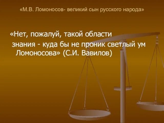 «М.В. Ломоносов- великий сын русского народа» «Нет, пожалуй, такой области знания -