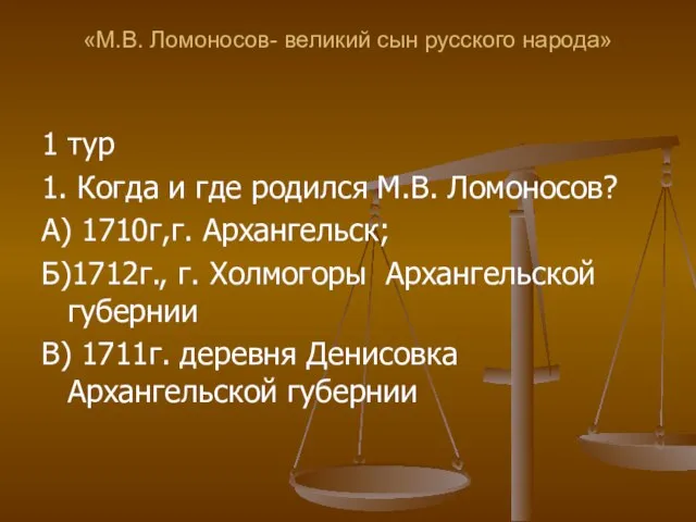 «М.В. Ломоносов- великий сын русского народа» 1 тур 1. Когда и где