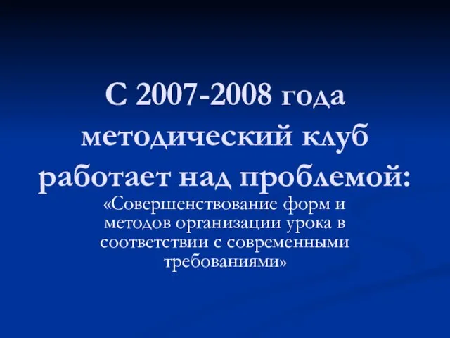 С 2007-2008 года методический клуб работает над проблемой: «Совершенствование форм и методов