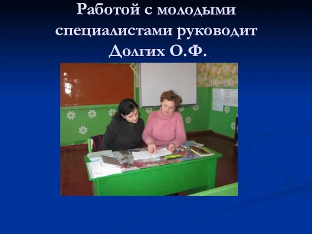 Работой с молодыми специалистами руководит Долгих О.Ф.