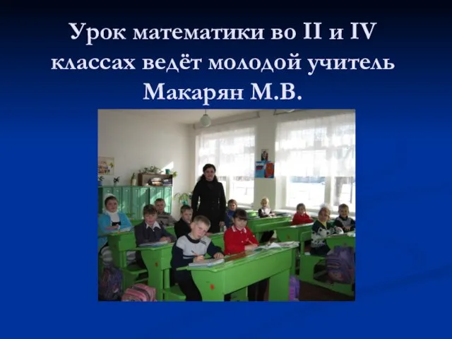 Урок математики во II и IV классах ведёт молодой учитель Макарян М.В.