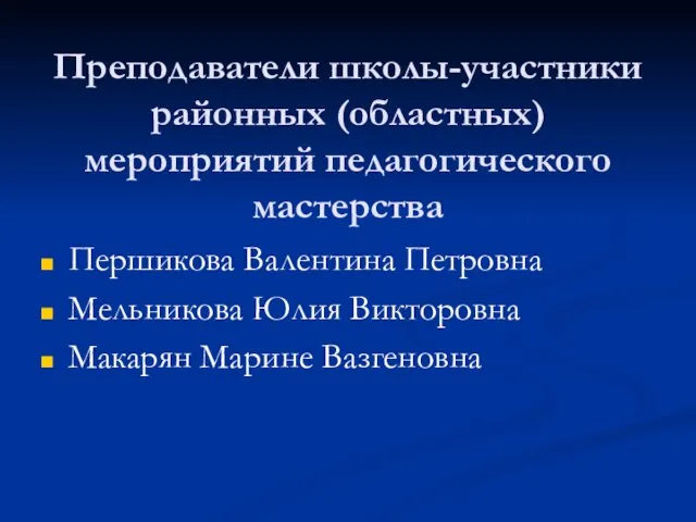 Преподаватели школы-участники районных (областных) мероприятий педагогического мастерства Першикова Валентина Петровна Мельникова Юлия Викторовна Макарян Марине Вазгеновна