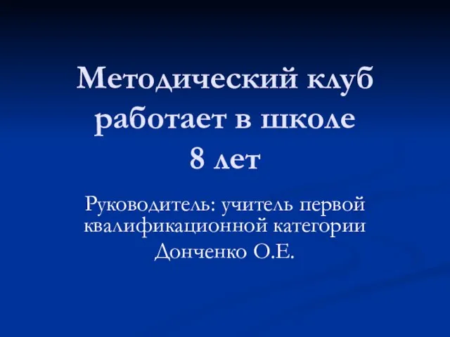 Методический клуб работает в школе 8 лет Руководитель: учитель первой квалификационной категории Донченко О.Е.