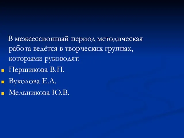 В межсессионный период методическая работа ведётся в творческих группах, которыми руководят: Першикова