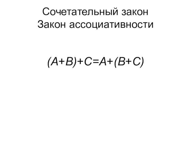 Сочетательный закон Закон ассоциативности (A+B)+C=A+(B+C) (A ∙ B) ∙ C= A ∙(B ∙ C)