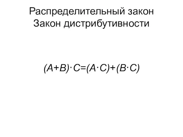 Распределительный закон Закон дистрибутивности (A+B)∙C=(A∙C)+(B∙C) (A∙B)+C=(A+C)∙(B+C)
