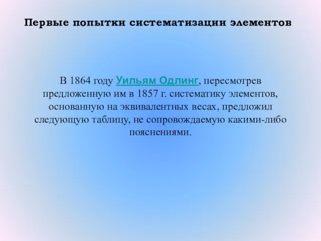 Первые попытки систематизации элементов В 1864 году Уильям Одлинг, пересмотрев предложенную им