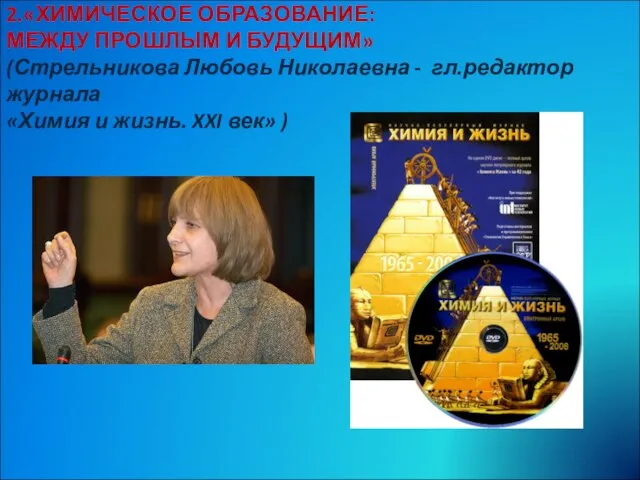 2.«ХИМИЧЕСКОЕ ОБРАЗОВАНИЕ: МЕЖДУ ПРОШЛЫМ И БУДУЩИМ» (Стрельникова Любовь Николаевна - гл.редактор журнала