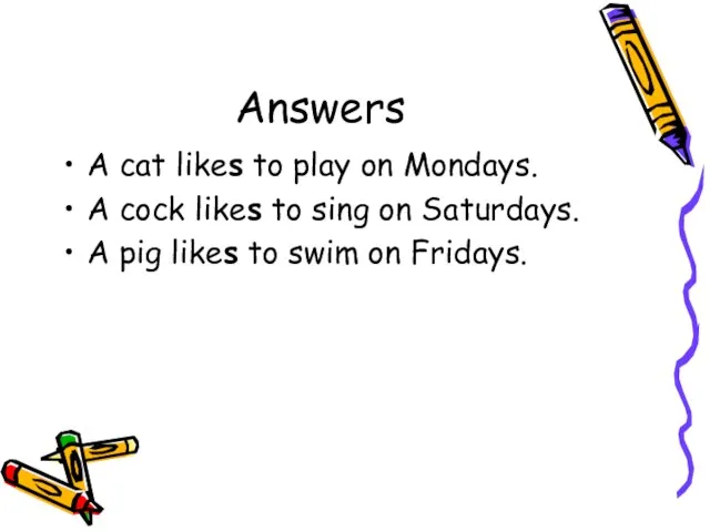 Answers A cat likes to play on Mondays. A cock likes to