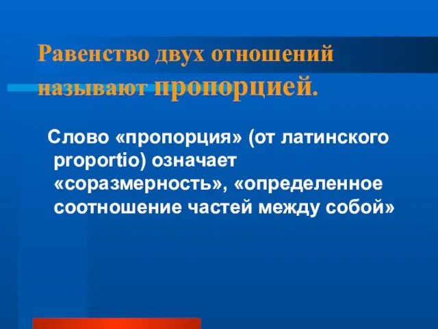 Равенство двух отношений называют пропорцией. Слово «пропорция» (от латинского proportio) означает «соразмерность»,