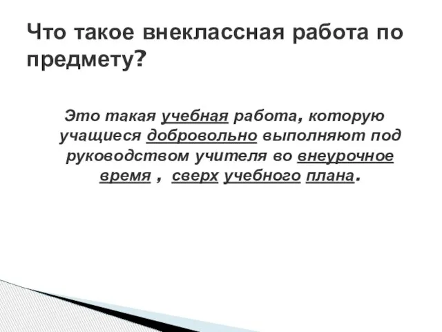 Это такая учебная работа, которую учащиеся добровольно выполняют под руководством учителя во