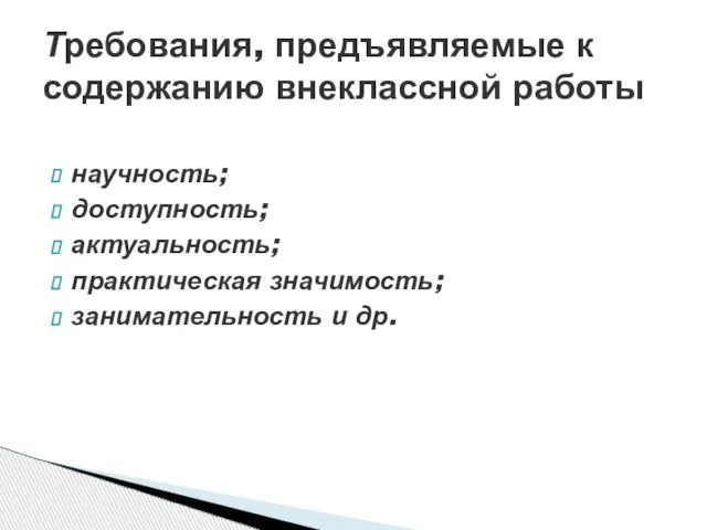 научность; доступность; актуальность; практическая значимость; занимательность и др. Требования, предъявляемые к содержанию внеклассной работы