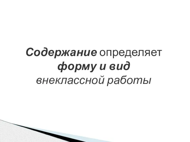 Содержание определяет форму и вид внеклассной работы