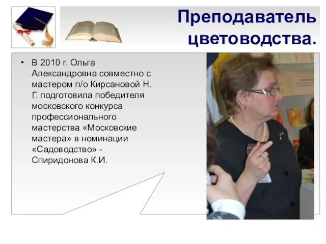 Преподаватель цветоводства. В 2010 г. Ольга Александровна совместно с мастером п/о Кирсановой