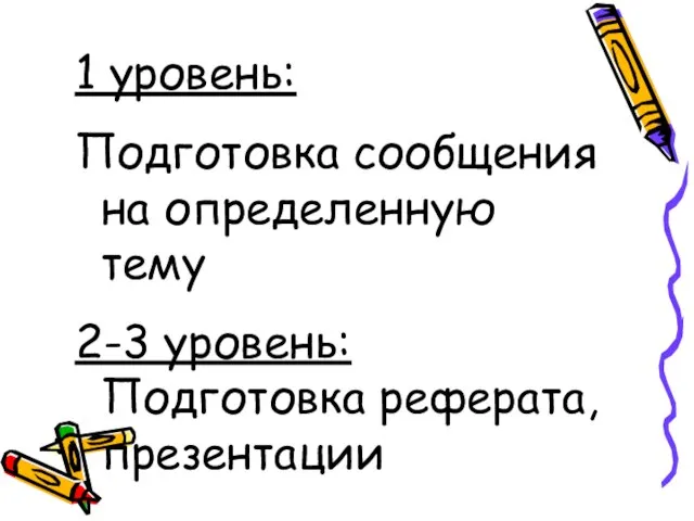 1 уровень: Подготовка сообщения на определенную тему 2-3 уровень: Подготовка реферата, презентации