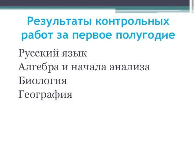 Результаты контрольных работ за первое полугодие Русский язык Алгебра и начала анализа Биология География