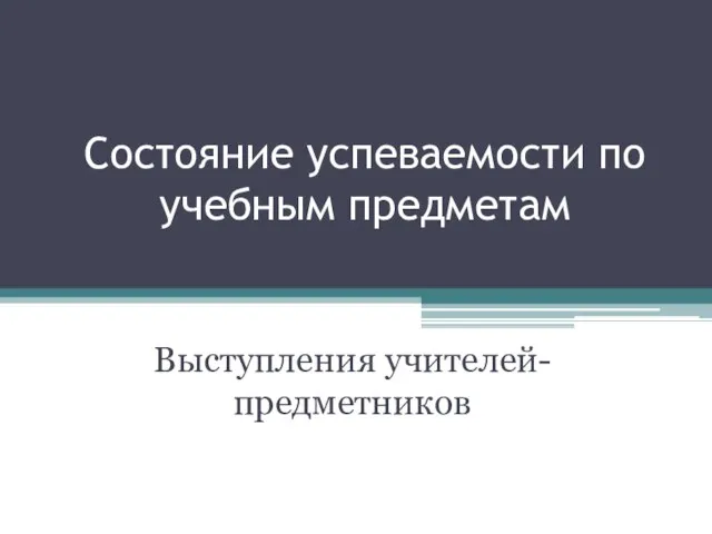 Состояние успеваемости по учебным предметам Выступления учителей-предметников