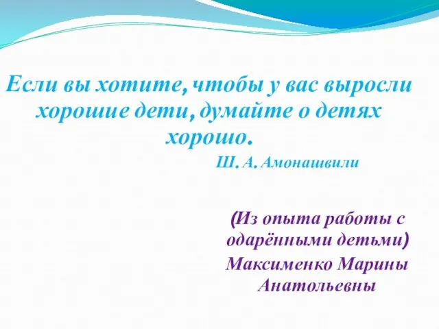 (Из опыта работы с одарёнными детьми) Максименко Марины Анатольевны Если вы хотите,