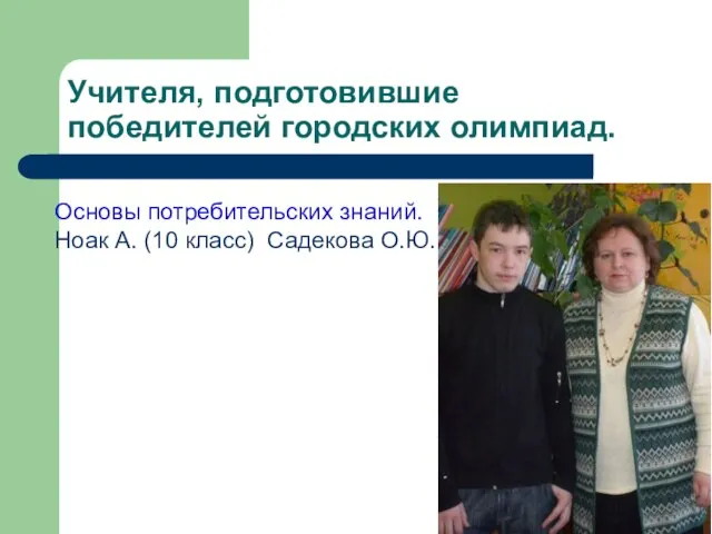 Учителя, подготовившие победителей городских олимпиад. Основы потребительских знаний. Ноак А. (10 класс) Садекова О.Ю.