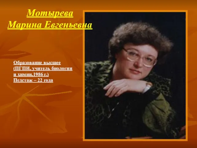 Образование высшее (ПГПИ, учитель биологии и химии,1986 г.) Педстаж – 22 года Мотырева Марина Евгеньевна