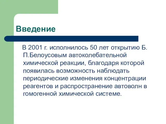 Введение В 2001 г. исполнилось 50 лет открытию Б.П.Белоусовым автоколебательной химической реакции,