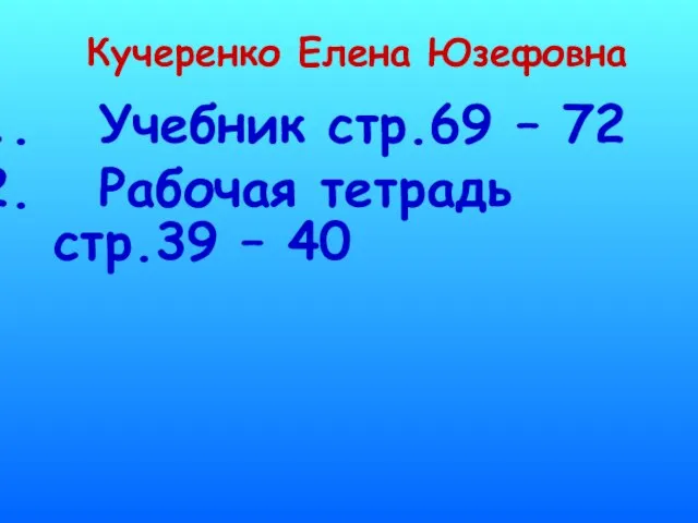 Кучеренко Елена Юзефовна Учебник стр.69 – 72 Рабочая тетрадь стр.39 – 40