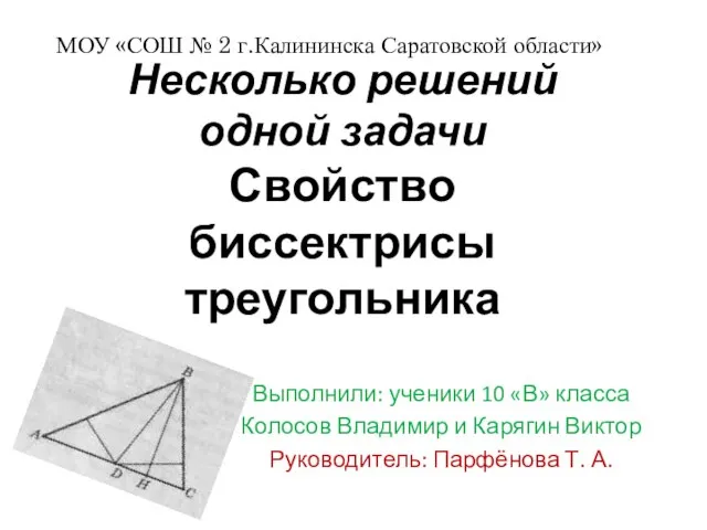 Несколько решений одной задачи Свойство биссектрисы треугольника Выполнили: ученики 10 «В» класса