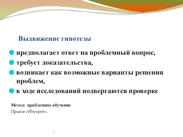 Выдвижение гипотезы предполагает ответ на проблемный вопрос, требует доказательства, возникает как возможные