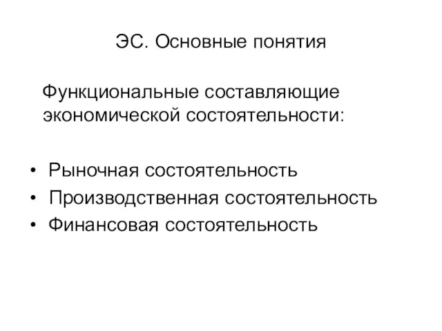 ЭС. Основные понятия Функциональные составляющие экономической состоятельности: Рыночная состоятельность Производственная состоятельность Финансовая состоятельность