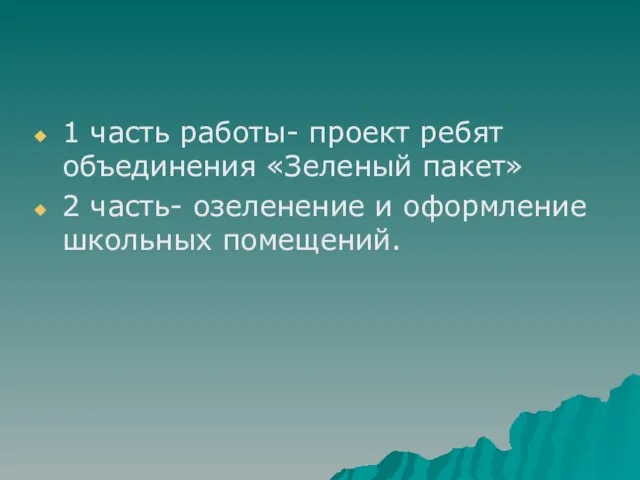 1 часть работы- проект ребят объединения «Зеленый пакет» 2 часть- озеленение и оформление школьных помещений.