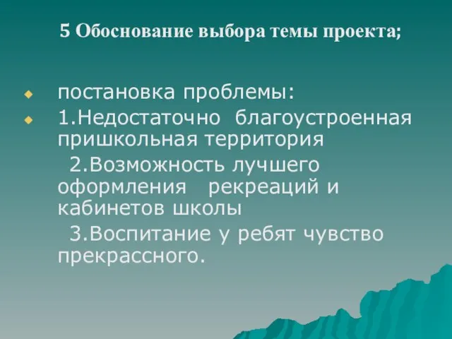 5 Обоснование выбора темы проекта; постановка проблемы: 1.Недостаточно благоустроенная пришкольная территория 2.Возможность