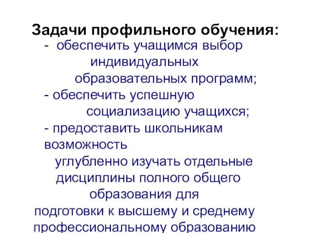 Задачи профильного обучения: - обеспечить учащимся выбор индивидуальных образовательных программ; - обеспечить