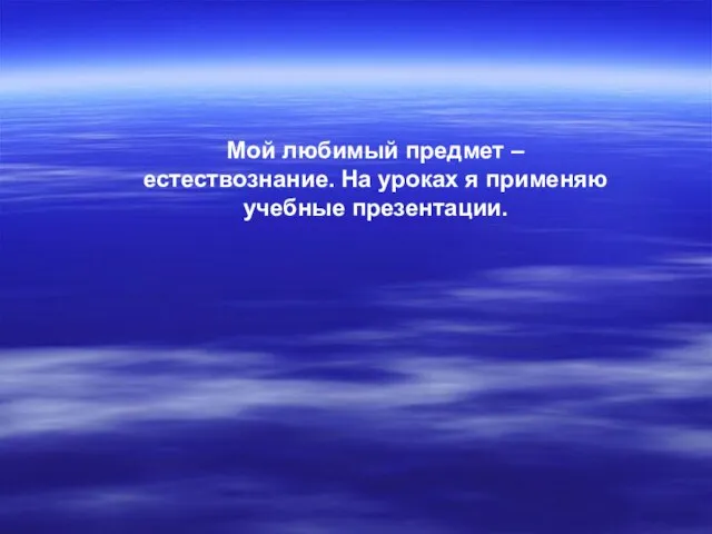 Мой любимый предмет – естествознание. На уроках я применяю учебные презентации.