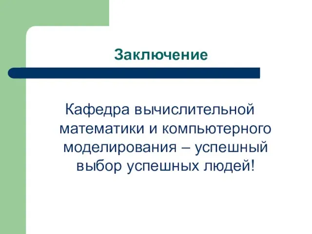 Заключение Кафедра вычислительной математики и компьютерного моделирования – успешный выбор успешных людей!