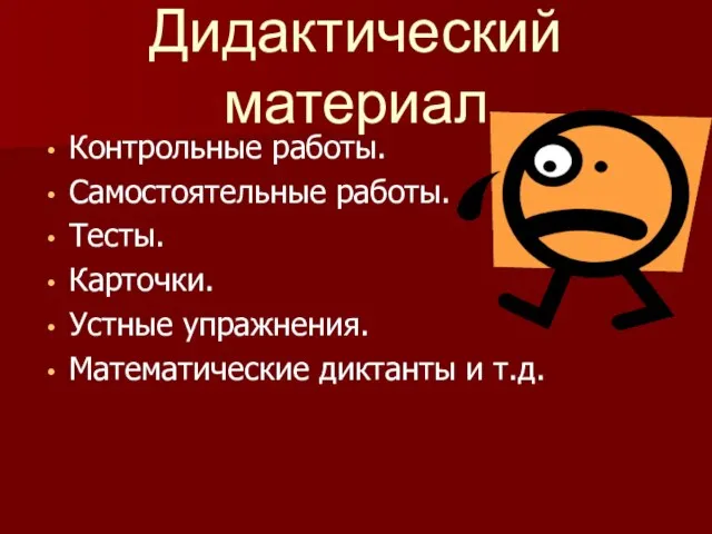 Дидактический материал Контрольные работы. Самостоятельные работы. Тесты. Карточки. Устные упражнения. Математические диктанты и т.д.