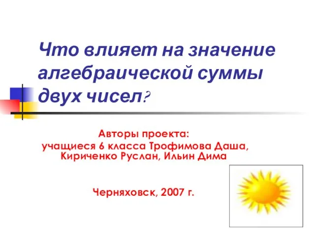 Что влияет на значение алгебраической суммы двух чисел? Авторы проекта: учащиеся 6