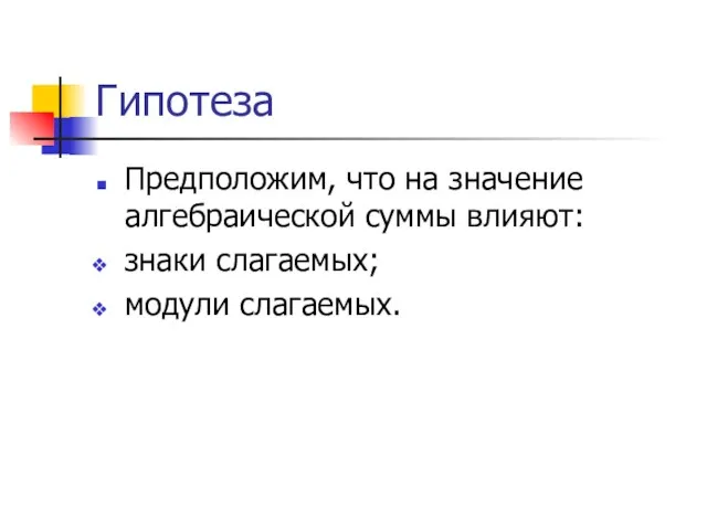 Гипотеза Предположим, что на значение алгебраической суммы влияют: знаки слагаемых; модули слагаемых.