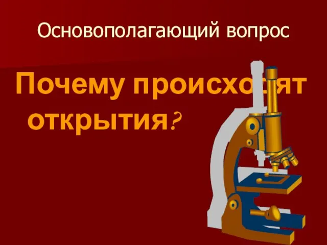 Основополагающий вопрос Почему происходят открытия?