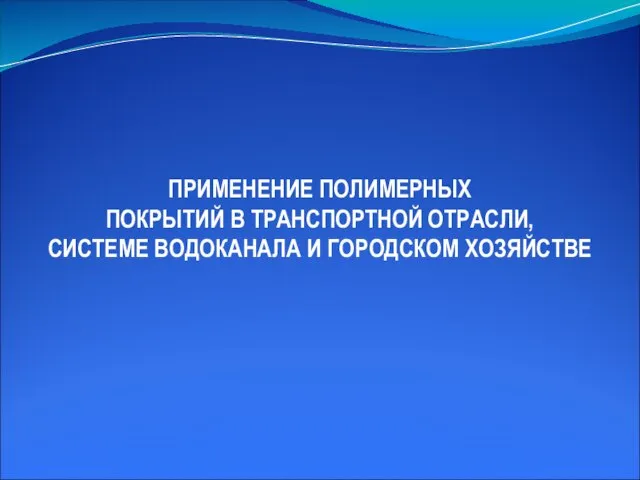 ПРИМЕНЕНИЕ ПОЛИМЕРНЫХ ПОКРЫТИЙ В ТРАНСПОРТНОЙ ОТРАСЛИ, СИСТЕМЕ ВОДОКАНАЛА И ГОРОДСКОМ ХОЗЯЙСТВЕ