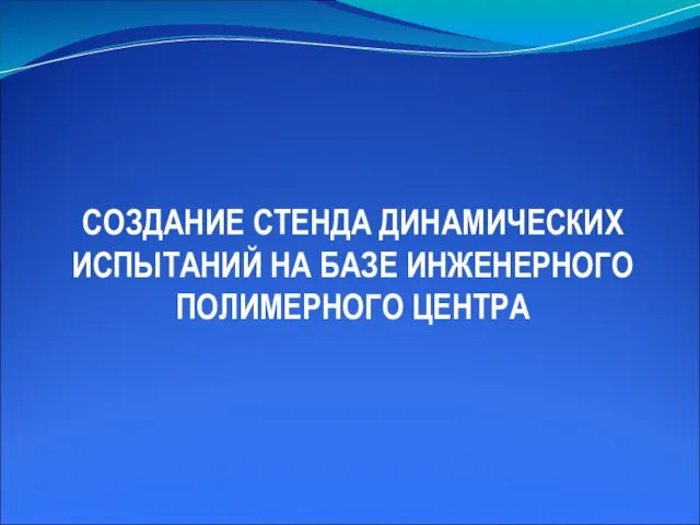 СОЗДАНИЕ СТЕНДА ДИНАМИЧЕСКИХ ИСПЫТАНИЙ НА БАЗЕ ИНЖЕНЕРНОГО ПОЛИМЕРНОГО ЦЕНТРА