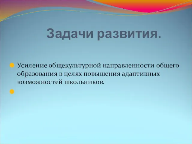 Задачи развития. Усиление общекультурной направленности общего образования в целях повышения адаптивных возможностей школьников.