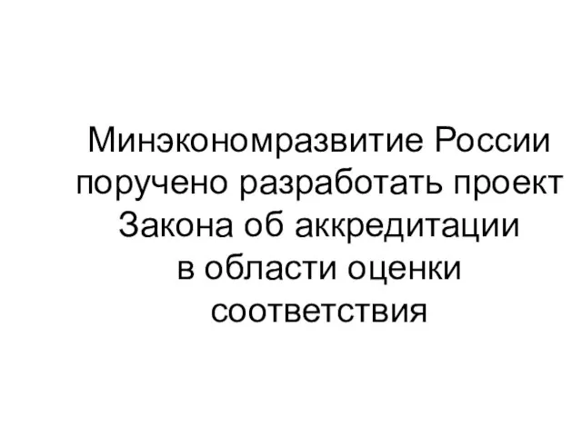 Минэкономразвитие России поручено разработать проект Закона об аккредитации в области оценки соответствия