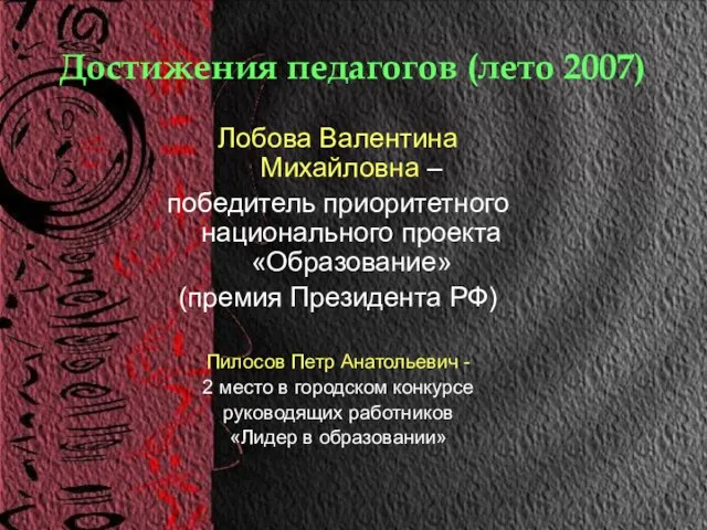 Достижения педагогов (лето 2007) Лобова Валентина Михайловна – победитель приоритетного национального проекта