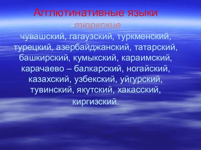 Агглютинативные языки -тюркские чувашский, гагаузский, туркменский, турецкий, азербайджанский, татарский, башкирский, кумыкский, караимский,